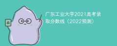 广东工业大学2021高考录取分数线（2022预测）