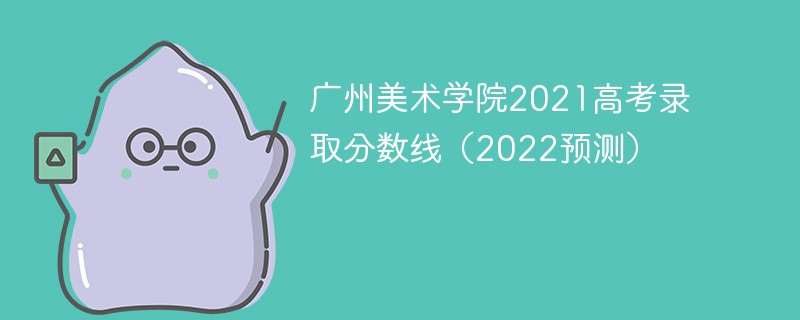 广州美术学院2021高考录取分数线（2022预测）