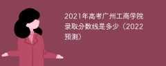 2021年高考广州工商学院录取分数线是多少（2022预测）