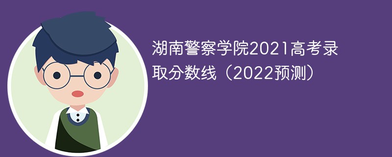 湖南警察学院2021高考录取分数线（2022预测）