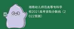 湘南幼儿师范高等专科学校2021高考录取分数线（2022预估）