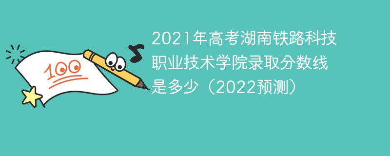 2021年高考湖南铁路科技职业技术学院录取分数线是多少（2022预测）