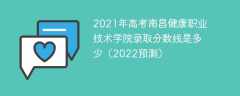 2021年高考南昌健康职业技术学院录取分数线是多少（2022预测）