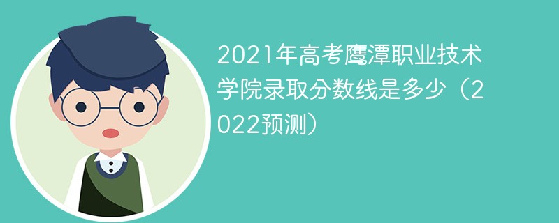 2021年高考鹰潭职业技术学院录取分数线是多少（2022预测）