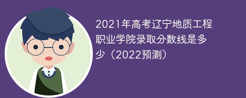2021年高考辽宁地质工程职业学院录取分数线是多少（2022预测）