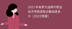 2021年高考大连枫叶职业技术学院录取分数线是多少（2022预测）