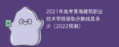 2021年高考青海建筑職業技術學院錄取分數線是多少（2022預測）