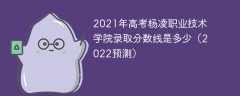 2021年高考杨凌职业技术学院录取分数线是多少（2022预测）