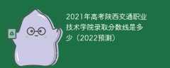 2021年高考陕西交通职业技术学院录取分数线是多少（2022预测）
