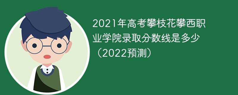 2021年高考攀枝花攀西职业学院录取分数线是多少（2022预测）