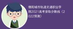 德阳城市轨道交通职业学院2021高考录取分数线（2022预测）