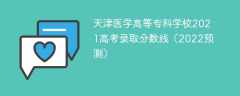 天津医学高等专科学校2021高考录取分数线（2022预测）
