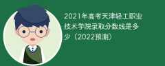 2021年高考天津轻工职业技术学院录取分数线是多少（2022预测）