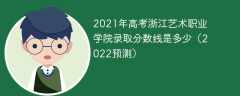 2021年高考浙江艺术职业学院录取分数线是多少（2022预测）