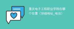 重庆电子工程职业学院在哪个位置（详细地址_电话）