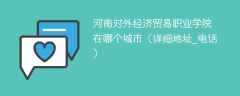 河南对外经济贸易职业学院在哪个城市（详细地址_电话）