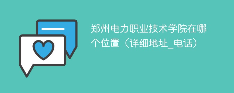 郑州电力职业技术学院在哪个位置（详细地址_电话）