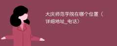 大庆师范学院在哪个位置（详细地址_电话）