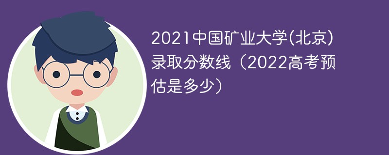 2021中国矿业大学(北京)录取分数线（2022高考预估是多少）