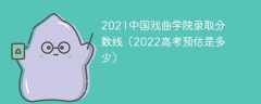 2021中国戏曲学院录取分数线（2022高考预估是多少）