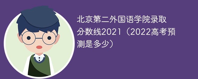 北京第二外国语学院录取分数线2021（2022高考预测是多少）
