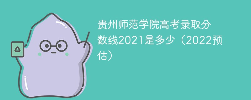 贵州师范学院高考录取分数线2021是多少（2022预估）