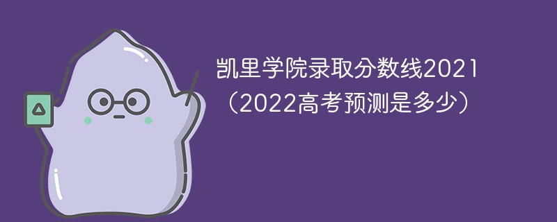 凯里学院录取分数线2021（2022高考预测是多少）