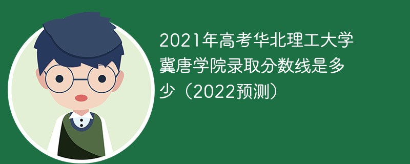 2021年高考华北理工大学冀唐学院录取分数线是多少（2022预测）