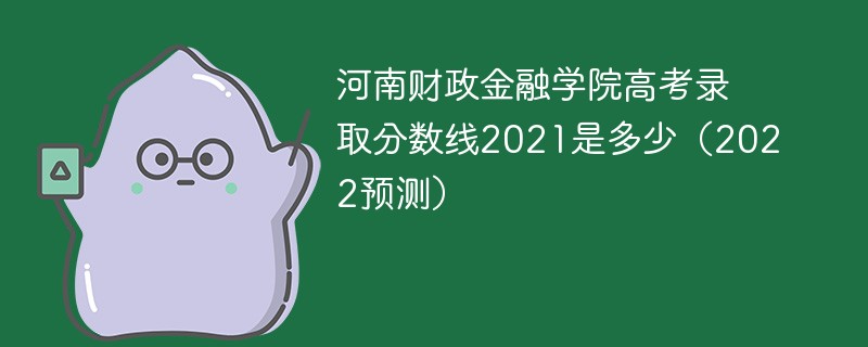 河南财政金融学院高考录取分数线2021是多少（2022预测）