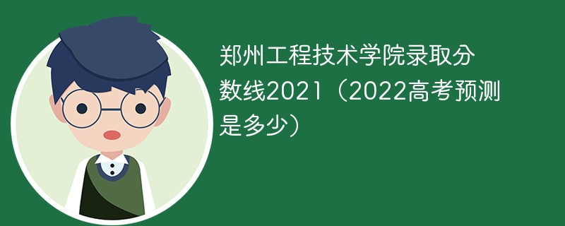 郑州工程技术学院录取分数线2021（2022高考预测是多少）