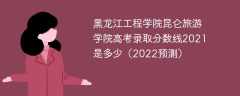 黑龙江工程学院昆仑旅游学院高考录取分数线2021是多少（2022预测）