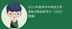 2021年高考华中科技大学录取分数线是多少（2022预测）