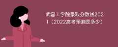 武昌工学院录取分数线2021（2022高考预测是多少）