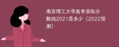 南京理工大学高考录取分数线2021是多少（2022预测）