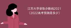 江苏大学录取分数线2021（2022高考预测是多少）