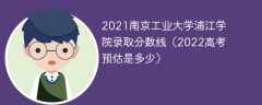 2021南京工业大学浦江学院录取分数线（2022高考预估是多少）