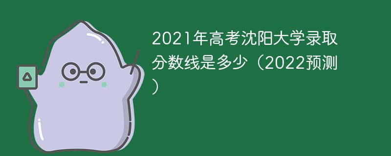 2021年高考沈阳大学录取分数线是多少（2022预测）