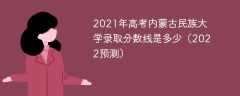 2021年高考内蒙古民族大学录取分数线是多少（2022预测）
