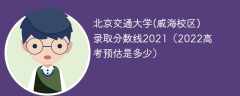 北京交通大学(威海校区)录取分数线2021（2022高考预估是多少）