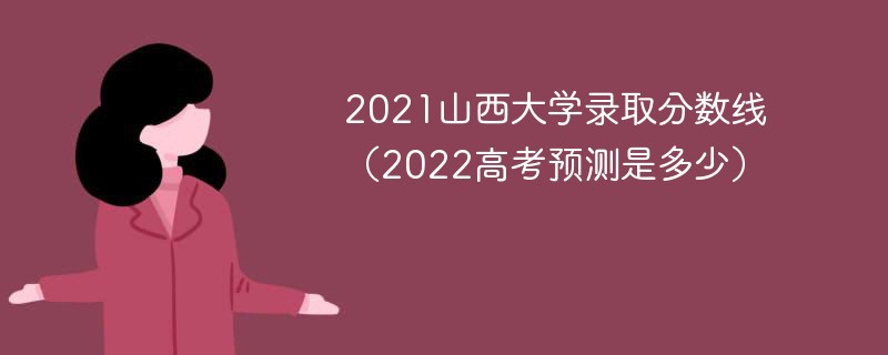 2021山西大学录取分数线（2022高考预测是多少）