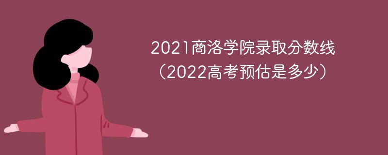 2021商洛学院录取分数线（2022高考预估是多少）