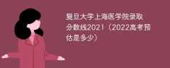 复旦大学上海医学院录取分数线2021（2022高考预估是多少）