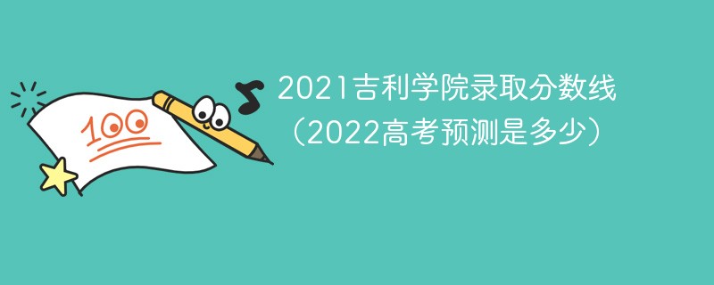 2021吉利学院录取分数线（2022高考预测是多少）