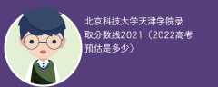 北京科技大学天津学院录取分数线2021（2022高考预估是多少）