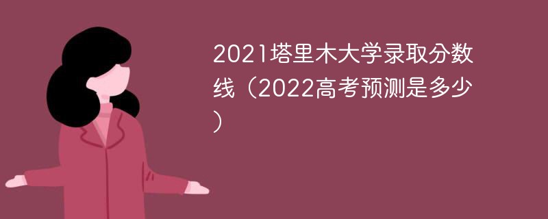 2021塔里木大学录取分数线（2022高考预测是多少）
