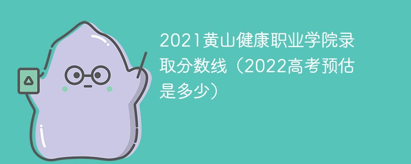 2021黄山健康职业学院录取分数线（2022高考预估是多少）