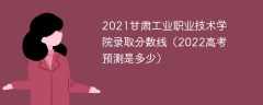 2021甘肃工业职业技术学院录取分数线（2022高考预测是多少）