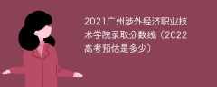 2021广州涉外经济职业技术学院录取分数线（2022高考预估是多少）