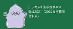 广东南方职业学院录取分数线2021（2022高考预测是多少）