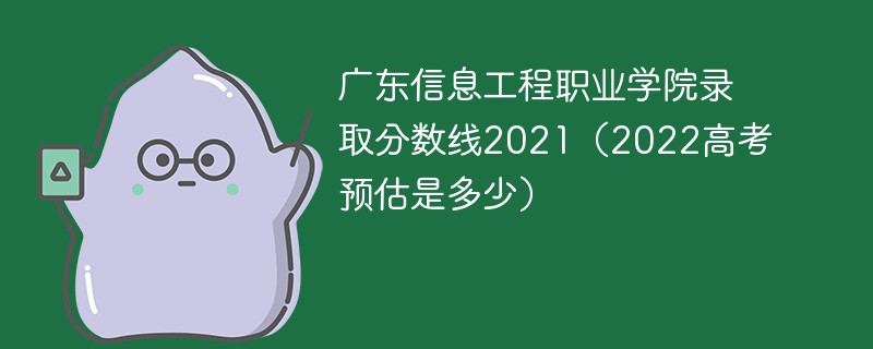 广东信息工程职业学院录取分数线2021（2022高考预估是多少）